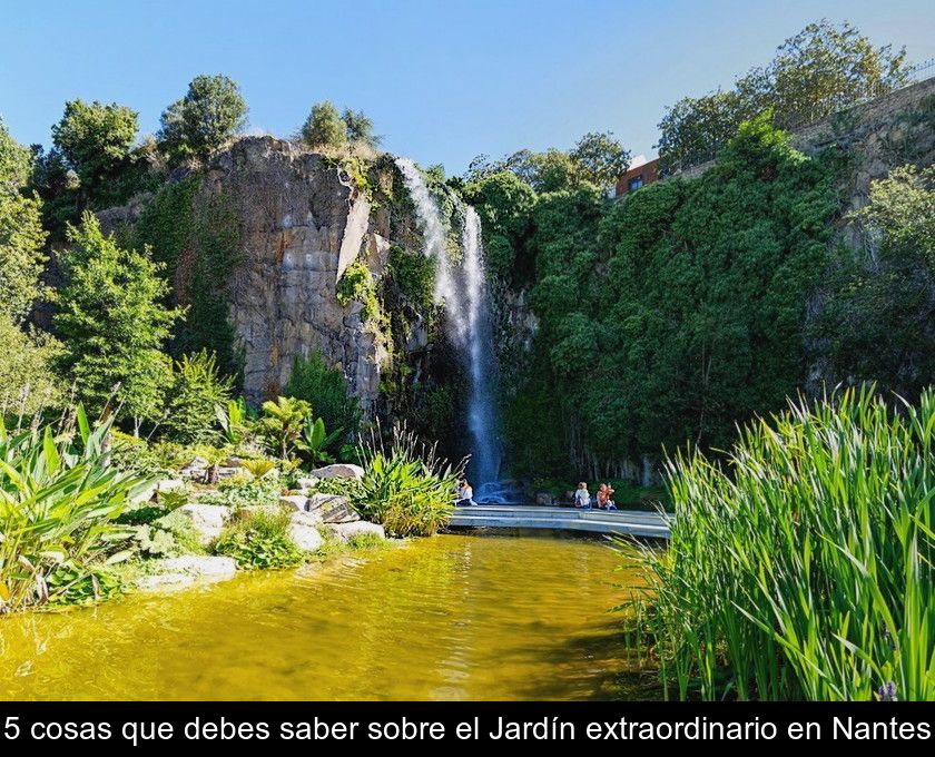 5 Cosas Que Debes Saber Sobre El Jardín Extraordinario En Nantes