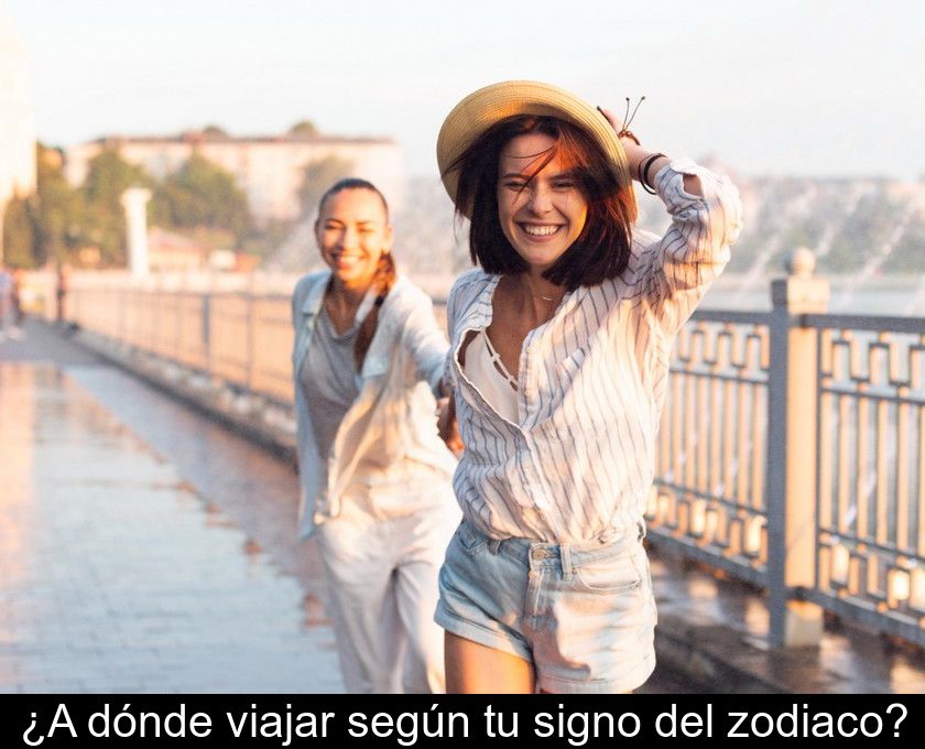 ¿a Dónde Viajar Según Tu Signo Del Zodiaco?