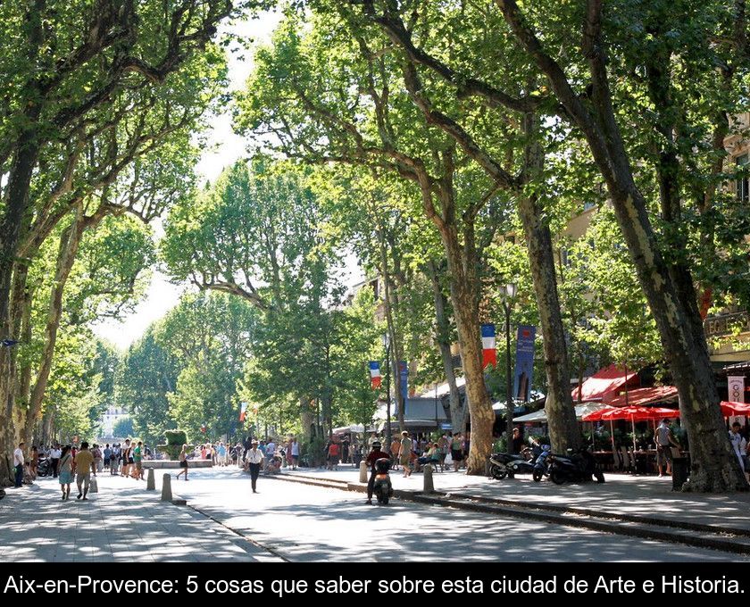 Aix-en-provence: 5 Cosas Que Saber Sobre Esta Ciudad De Arte E Historia.