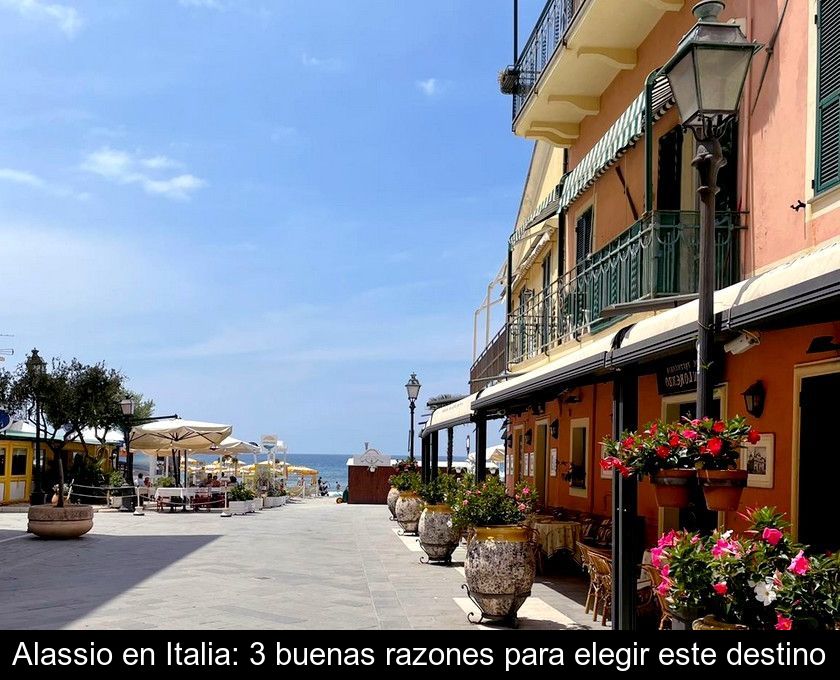 Alassio En Italia: 3 Buenas Razones Para Elegir Este Destino