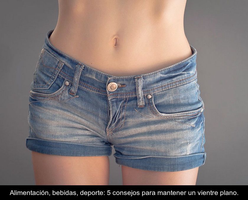 Alimentación, Bebidas, Deporte: 5 Consejos Para Mantener Un Vientre Plano.