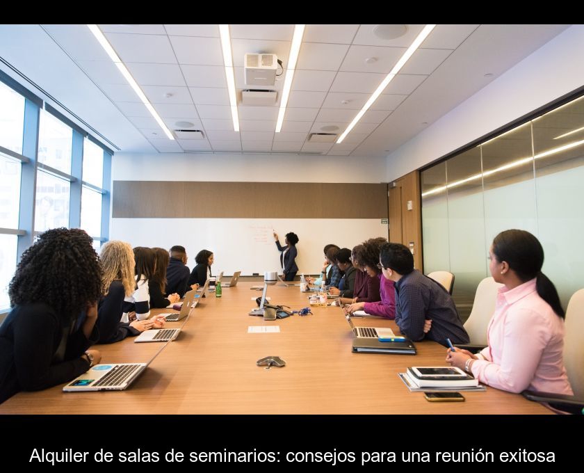 Alquiler De Salas De Seminarios: Consejos Para Una Reunión Exitosa