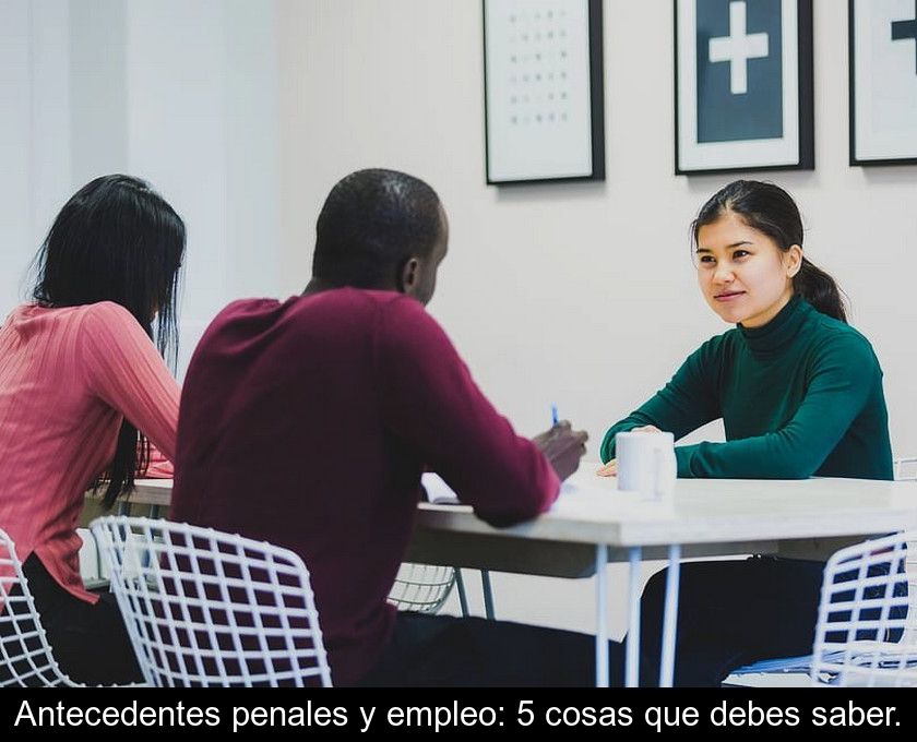 Antecedentes Penales Y Empleo: 5 Cosas Que Debes Saber.