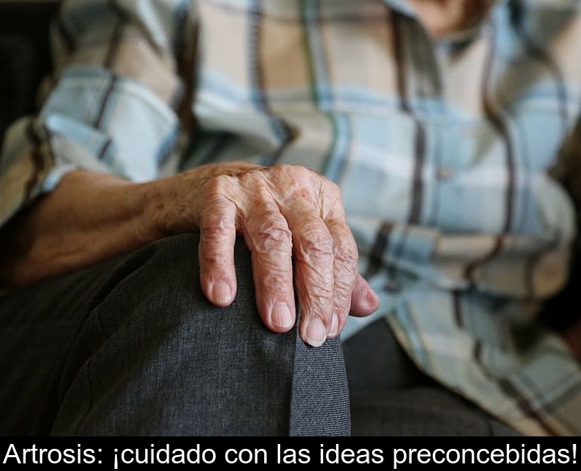 Artrosis: ¡cuidado Con Las Ideas Preconcebidas!