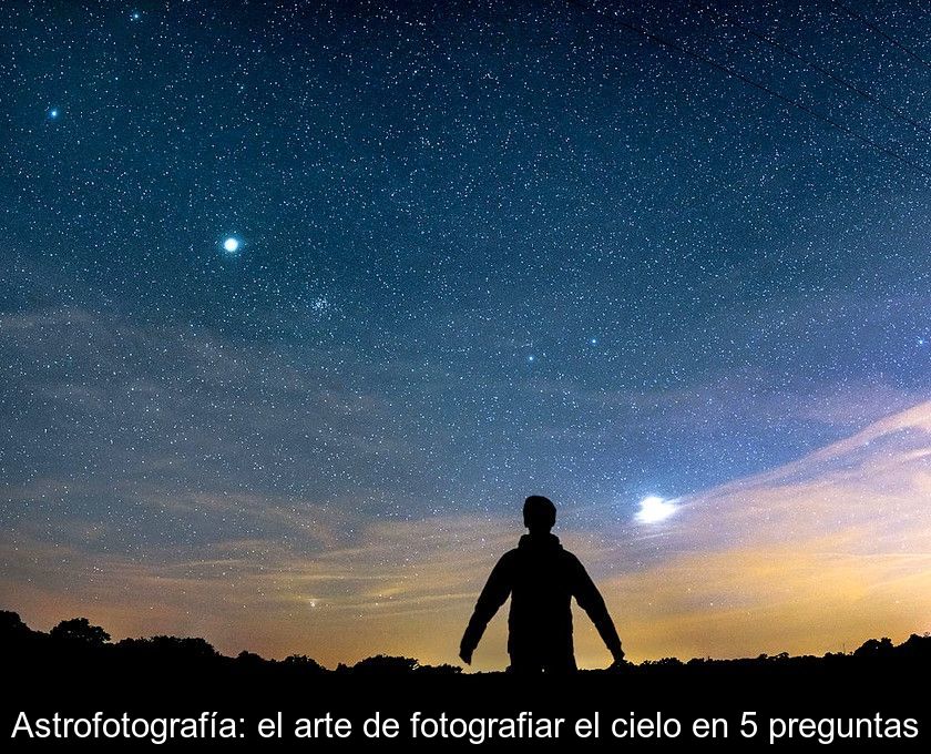 Astrofotografía: El Arte De Fotografiar El Cielo En 5 Preguntas