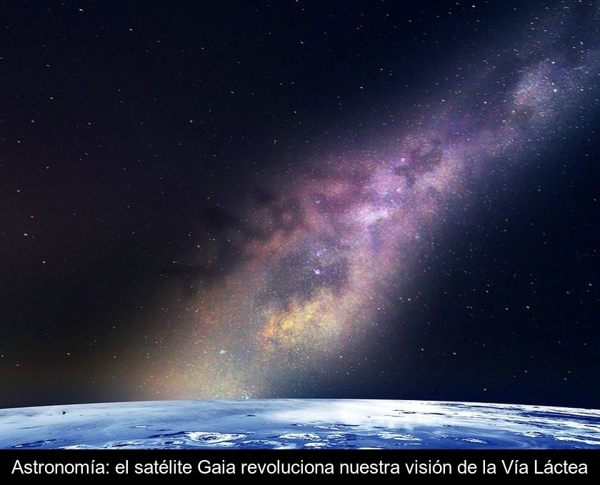 Astronomía: El Satélite Gaia Revoluciona Nuestra Visión De La Vía Láctea