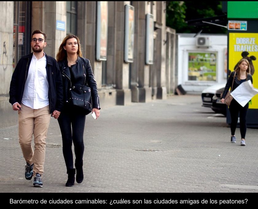 Barómetro De Ciudades Caminables: ¿cuáles Son Las Ciudades Amigas De Los Peatones?