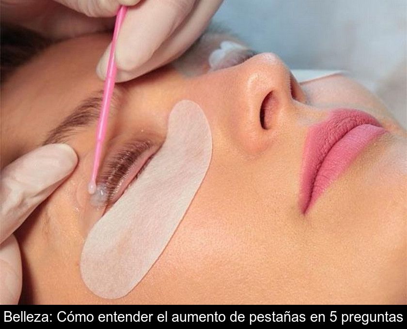 Belleza: Cómo Entender El Aumento De Pestañas En 5 Preguntas