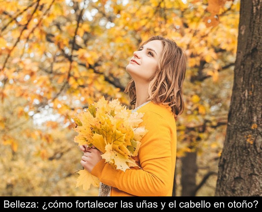 Belleza: ¿cómo Fortalecer Las Uñas Y El Cabello En Otoño?