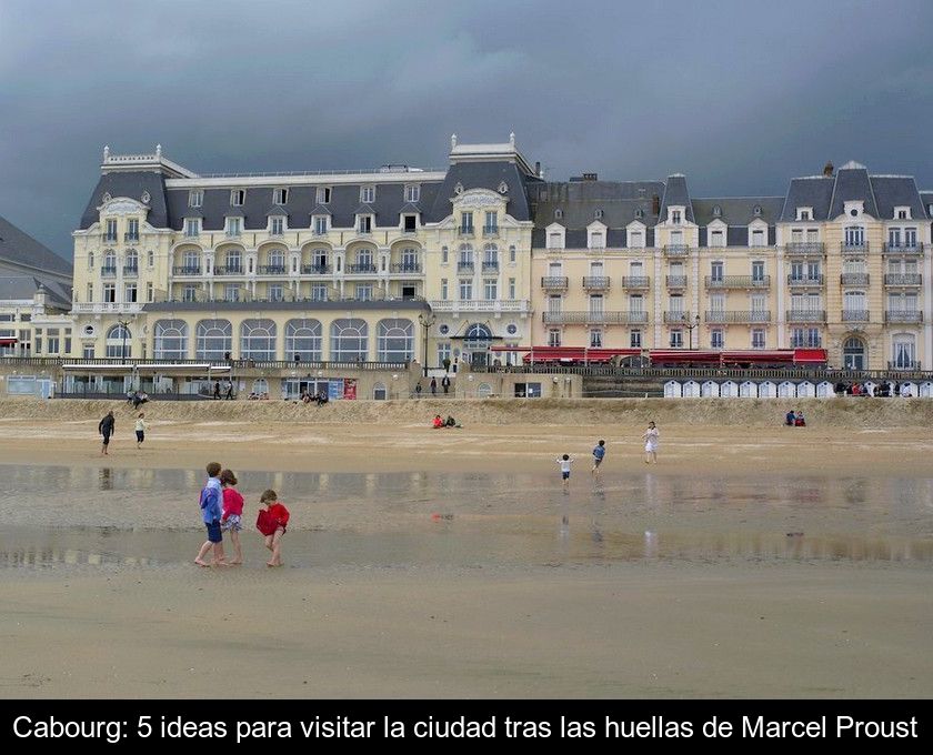 Cabourg: 5 Ideas Para Visitar La Ciudad Tras Las Huellas De Marcel Proust