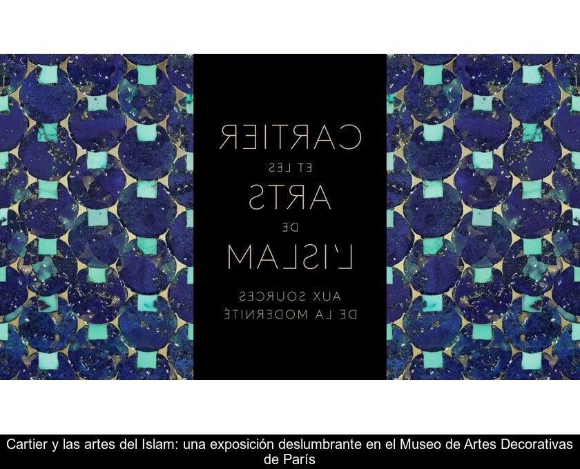 Cartier Y Las Artes Del Islam: Una Exposición Deslumbrante En El Museo De Artes Decorativas De París