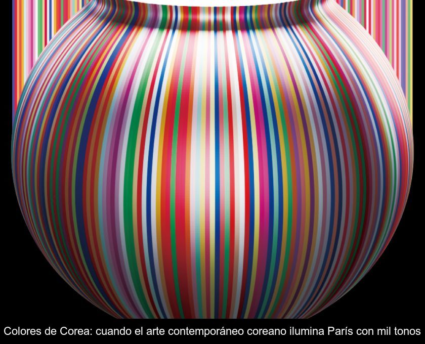 Colores De Corea: Cuando El Arte Contemporáneo Coreano Ilumina París Con Mil Tonos