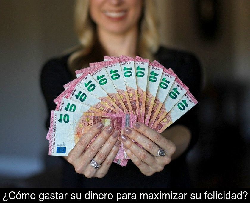 ¿cómo Gastar Su Dinero Para Maximizar Su Felicidad?