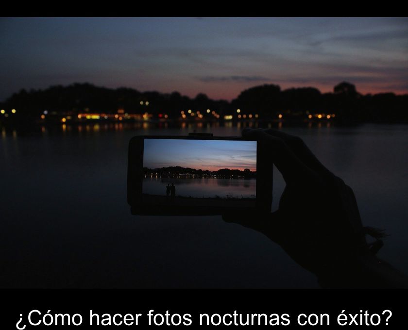 ¿cómo Hacer Fotos Nocturnas Con éxito?