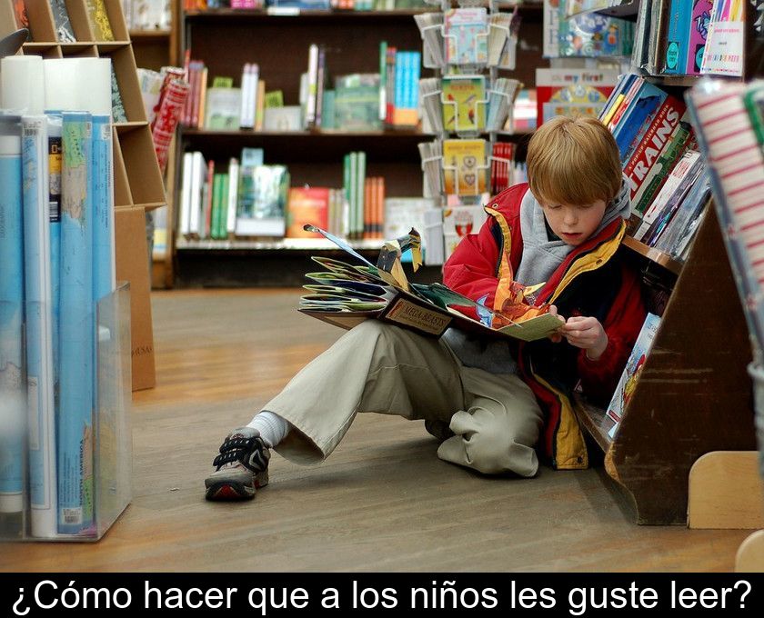 ¿cómo Hacer Que A Los Niños Les Guste Leer?