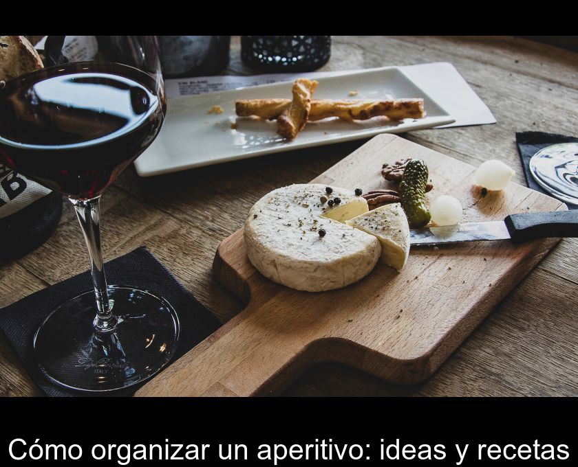 Cómo Organizar Un Aperitivo: Ideas Y Recetas