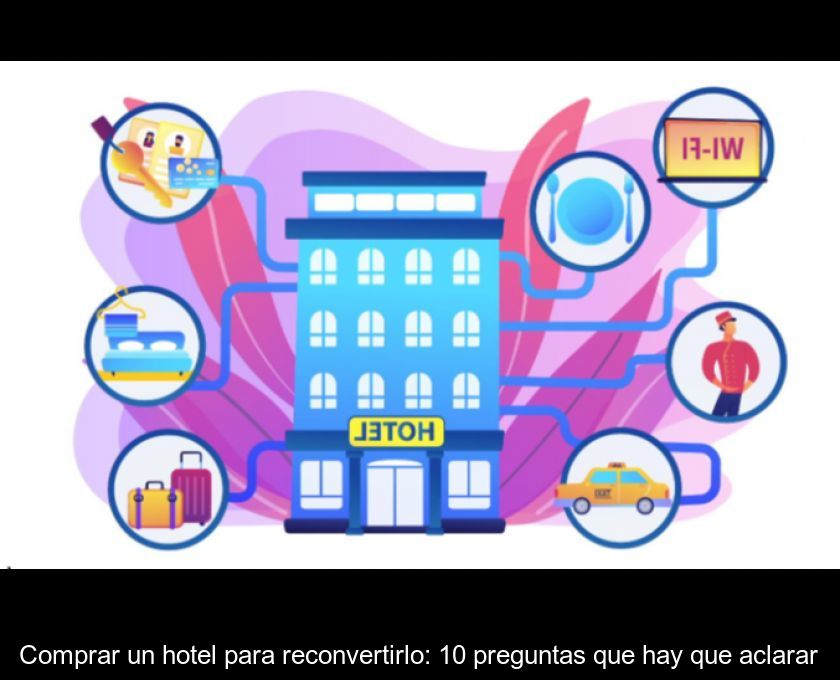 Comprar Un Hotel Para Reconvertirlo: 10 Preguntas Que Hay Que Aclarar