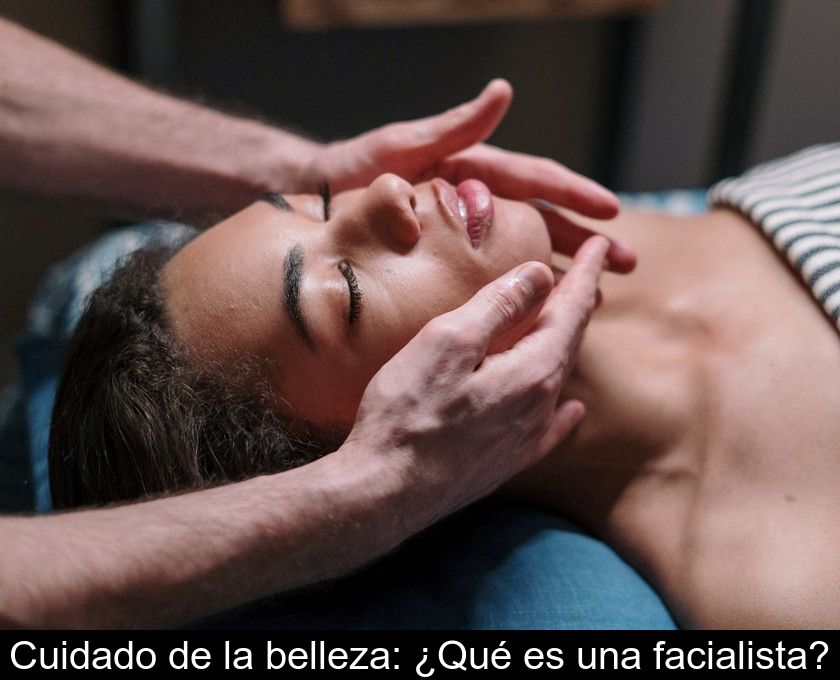 Cuidado De La Belleza: ¿qué Es Una Facialista?