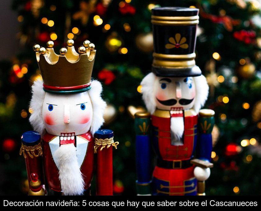 Decoración Navideña: 5 Cosas Que Hay Que Saber Sobre El Cascanueces