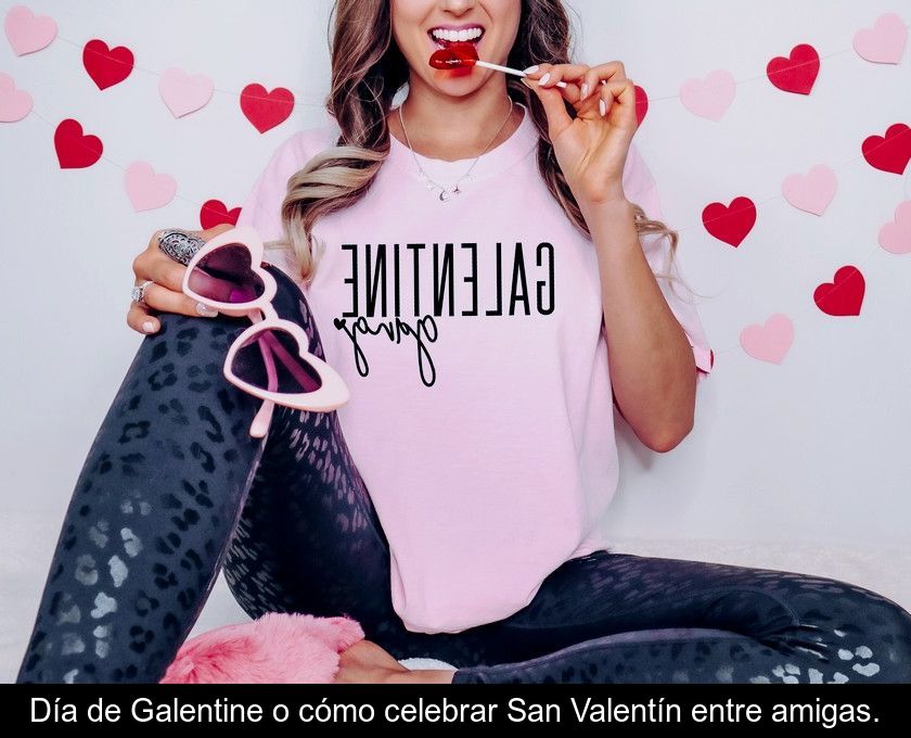 Día De Galentine O Cómo Celebrar San Valentín Entre Amigas.