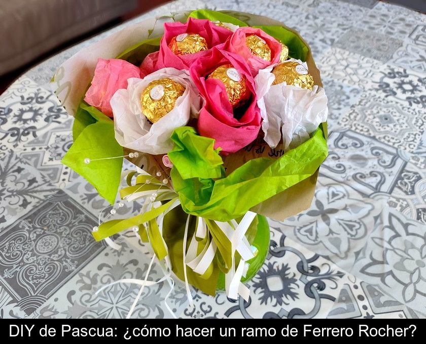 Diy De Pascua: ¿cómo Hacer Un Ramo De Ferrero Rocher?