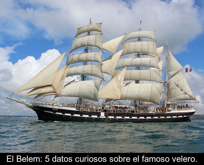 El Belem: 5 Datos Curiosos Sobre El Famoso Velero.