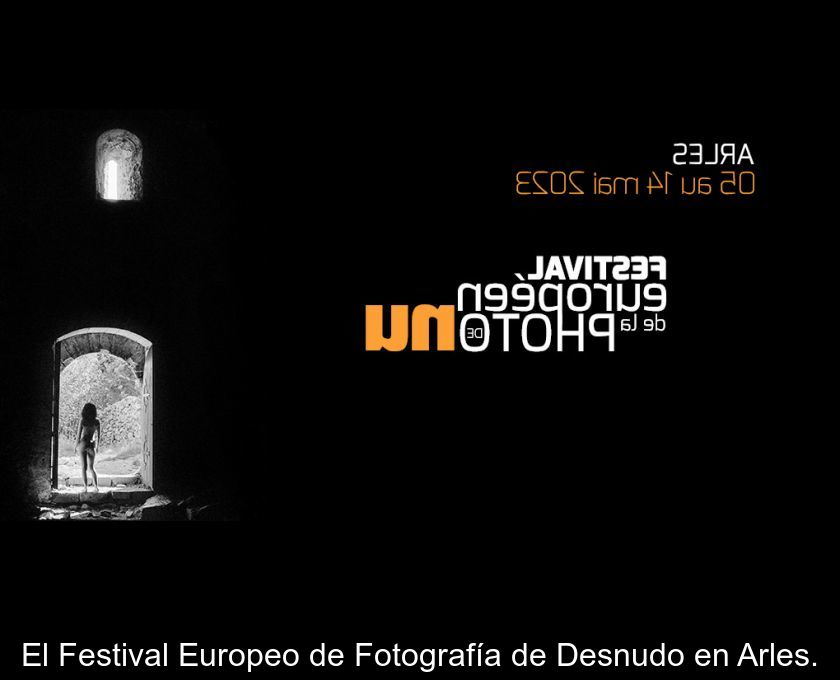 El Festival Europeo De Fotografía De Desnudo En Arles.