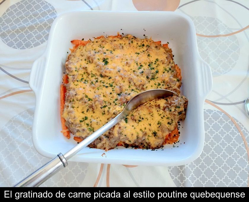 El Gratinado De Carne Picada Al Estilo Poutine Quebequense