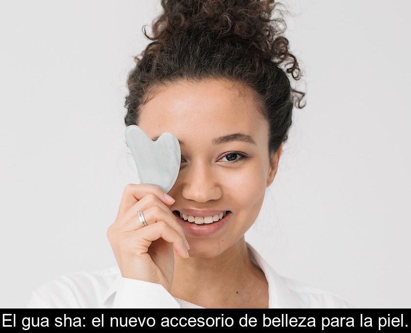 El Gua Sha: El Nuevo Accesorio De Belleza Para La Piel.