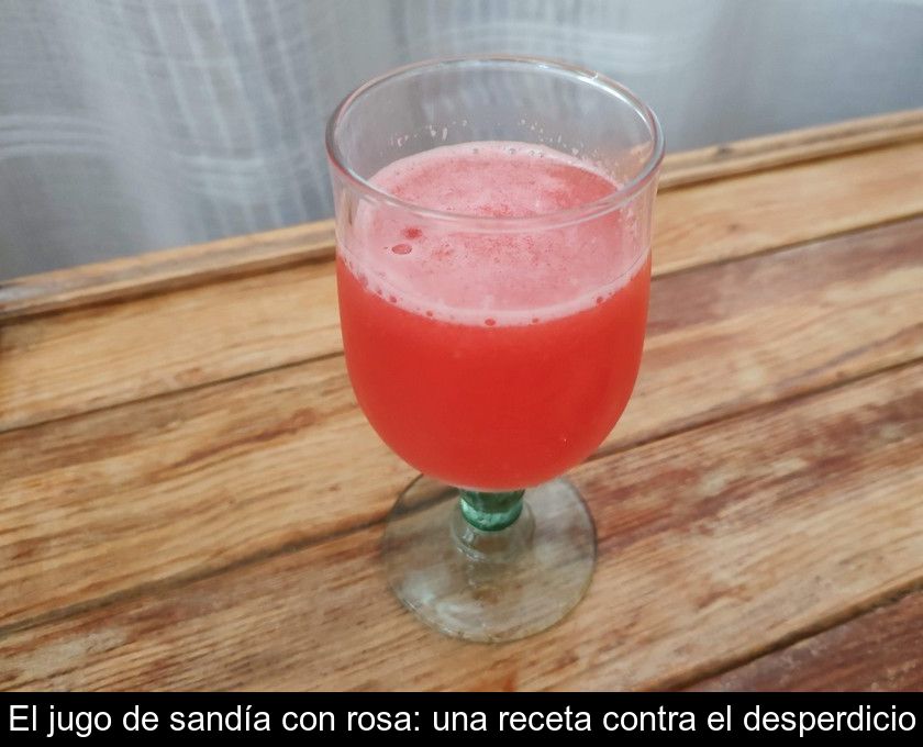 El Jugo De Sandía Con Rosa: Una Receta Contra El Desperdicio