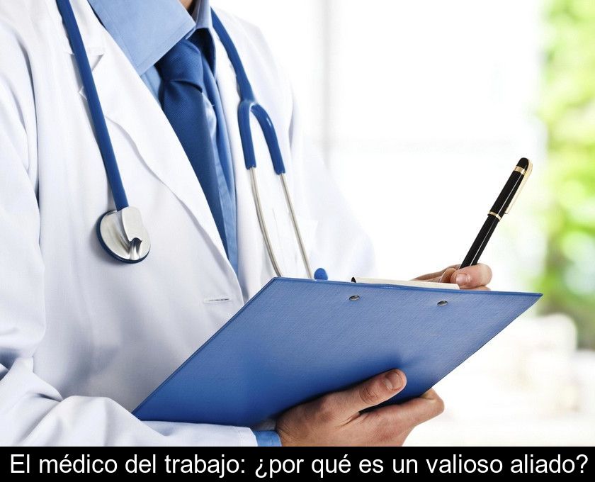 El Médico Del Trabajo: ¿por Qué Es Un Valioso Aliado?