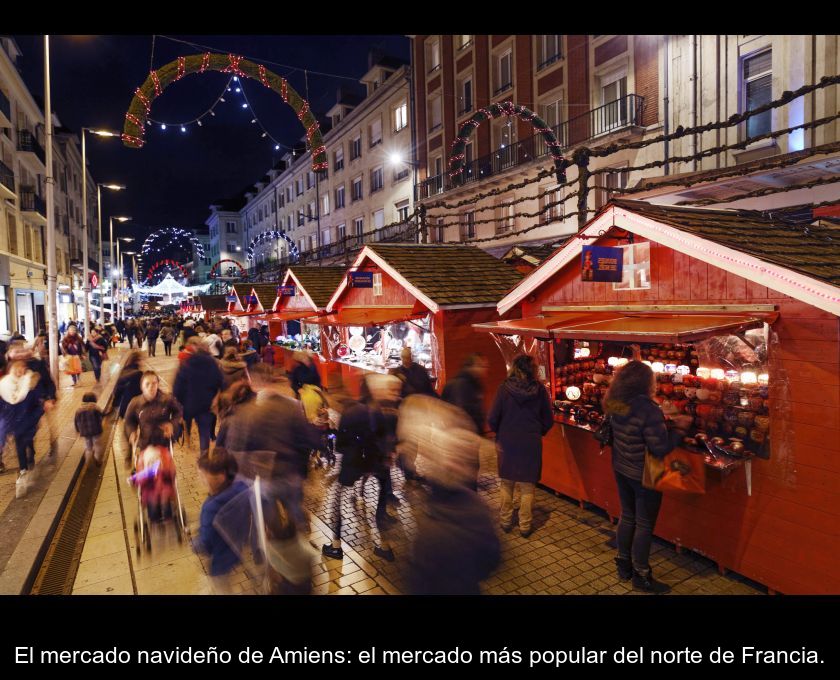 El Mercado Navideño De Amiens: El Mercado Más Popular Del Norte De Francia.