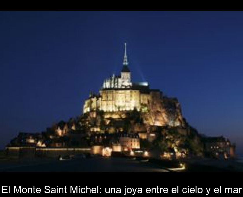 El Monte Saint Michel: Una Joya Entre El Cielo Y El Mar