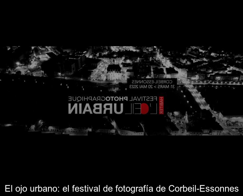 El Ojo Urbano: El Festival De Fotografía De Corbeil-essonnes