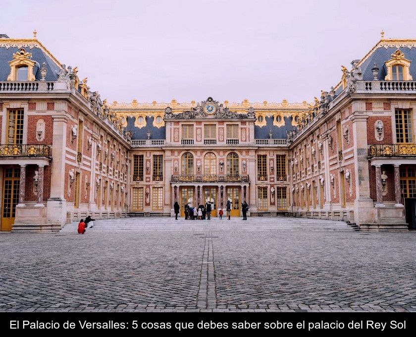 El Palacio De Versalles: 5 Cosas Que Debes Saber Sobre El Palacio Del Rey Sol
