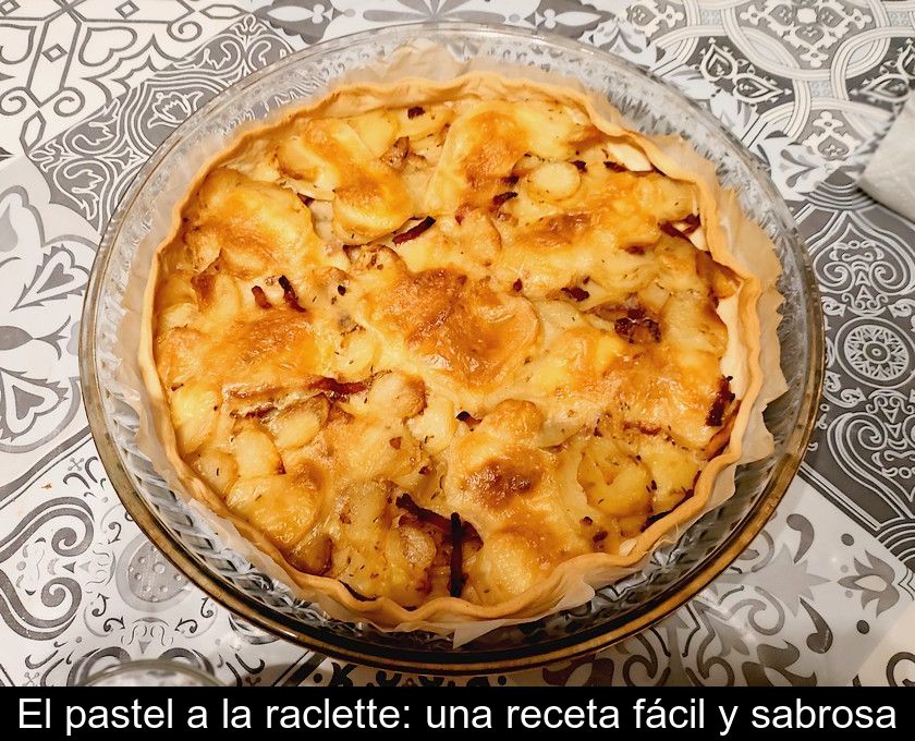 El Pastel A La Raclette: Una Receta Fácil Y Sabrosa