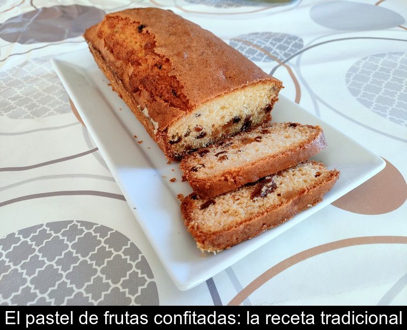 El Pastel De Frutas Confitadas: La Receta Tradicional