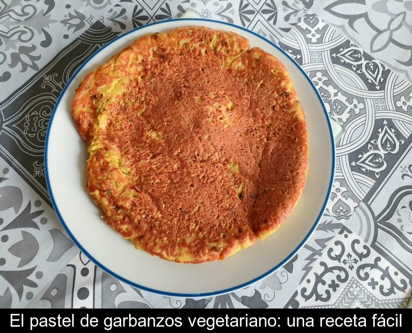 El Pastel De Garbanzos Vegetariano: Una Receta Fácil