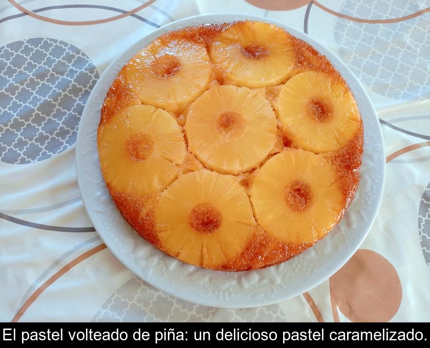 El Pastel Volteado De Piña: Un Delicioso Pastel Caramelizado.