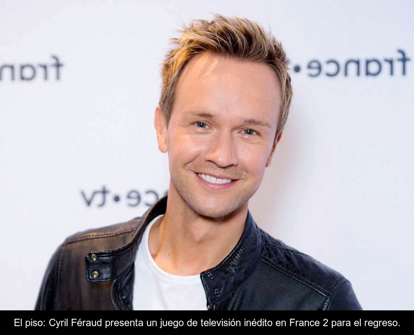 El Piso: Cyril Féraud Presenta Un Juego De Televisión Inédito En France 2 Para El Regreso.