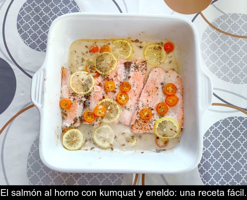 El Salmón Al Horno Con Kumquat Y Eneldo: Una Receta Fácil.