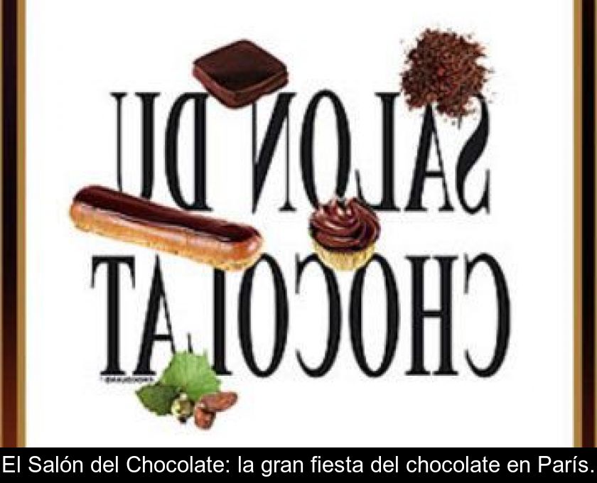 El Salón Del Chocolate: La Gran Fiesta Del Chocolate En París.