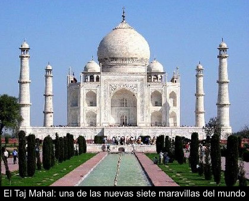 El Taj Mahal: Una De Las Nuevas Siete Maravillas Del Mundo