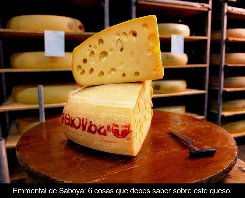 Emmental De Saboya: 6 Cosas Que Debes Saber Sobre Este Queso.