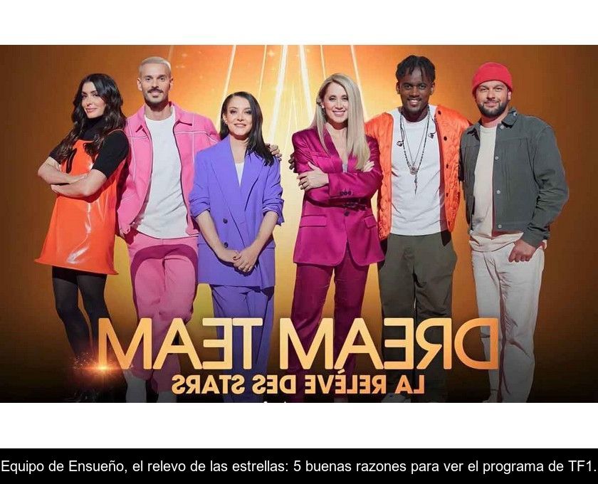 Equipo De Ensueño, El Relevo De Las Estrellas: 5 Buenas Razones Para Ver El Programa De Tf1.