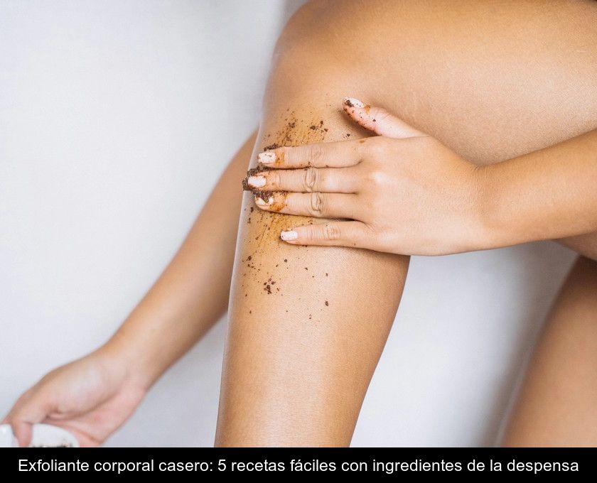 Exfoliante Corporal Casero: 5 Recetas Fáciles Con Ingredientes De La Despensa