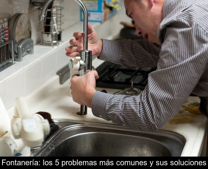 Fontanería: Los 5 Problemas Más Comunes Y Sus Soluciones