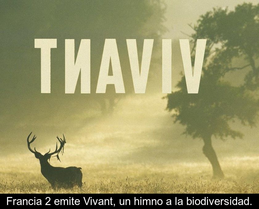 Francia 2 Emite Vivant, Un Himno A La Biodiversidad.