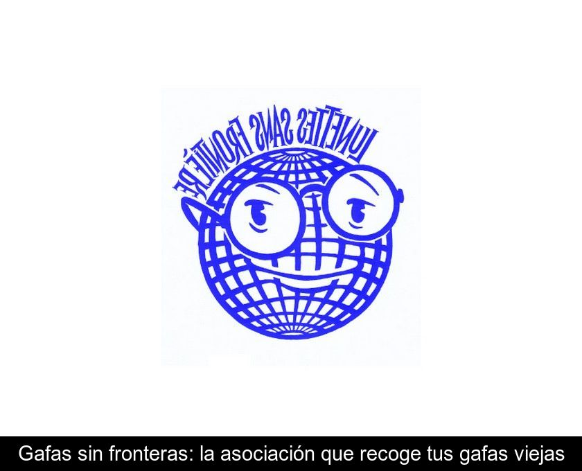 Gafas Sin Fronteras: La Asociación Que Recoge Tus Gafas Viejas