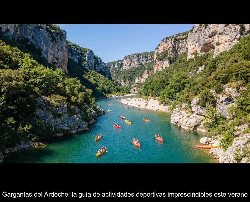 Gargantas Del Ardèche: La Guía De Actividades Deportivas Imprescindibles Este Verano